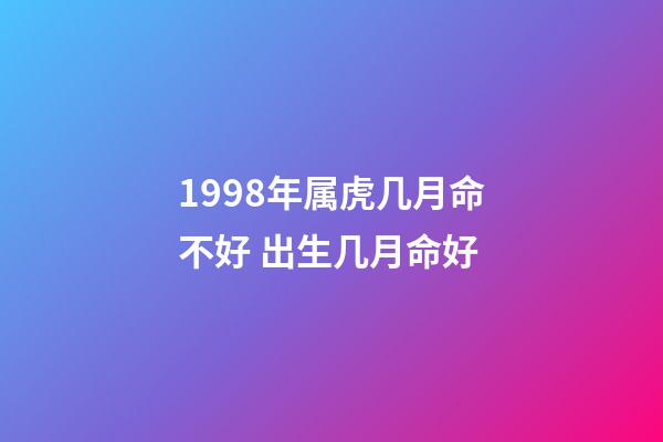 1998年属虎几月命不好 出生几月命好